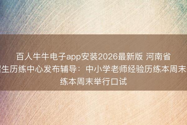百人牛牛电子app安装2026最新版 河南省郑州市招生历练中心发布辅导:中小学老师经验历练本周末举行口试