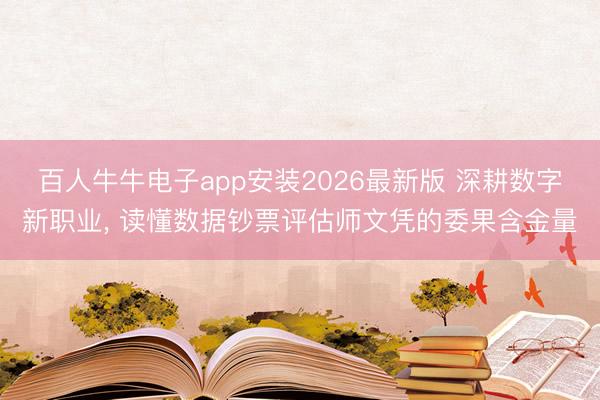 百人牛牛电子app安装2026最新版 深耕数字新职业， 读懂数据钞票评估师文凭的委果含金量