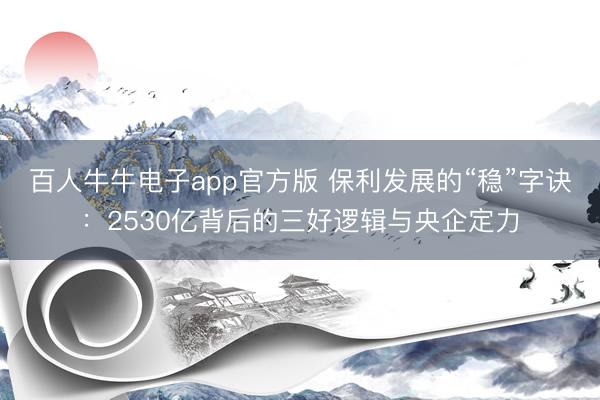 百人牛牛电子app官方版 保利发展的“稳”字诀：2530亿背后的三好逻辑与央企定力