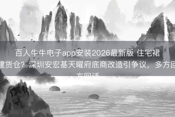 百人牛牛电子app安装2026最新版 住宅裙楼建货仓？深圳安宏基天曜府底商改造引争议，多方回话