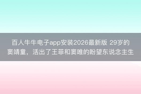 百人牛牛电子app安装2026最新版 29岁的窦靖童，活出了王菲和窦唯的盼望东说念主生