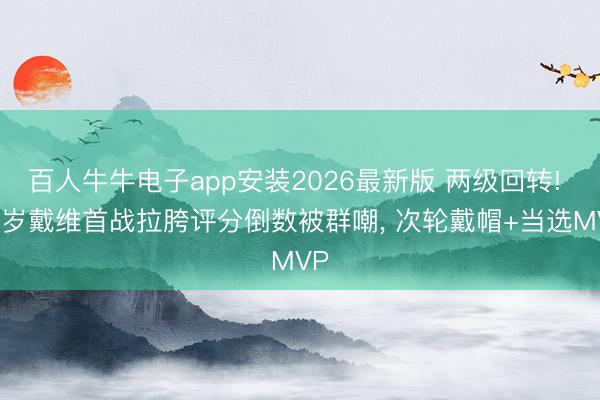 百人牛牛电子app安装2026最新版 两级回转! 26岁戴维首战拉胯评分倒数被群嘲， 次轮戴帽+当选MVP