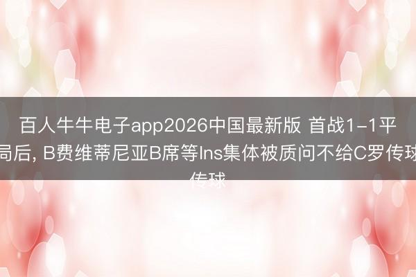 百人牛牛电子app2026中国最新版 首战1-1平局后， B费维蒂尼亚B席等Ins集体被质问不给C罗传球